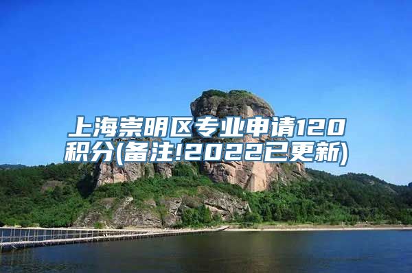 上海崇明区专业申请120积分(备注!2022已更新)