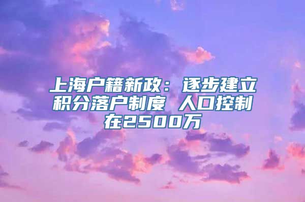 上海户籍新政：逐步建立积分落户制度 人口控制在2500万