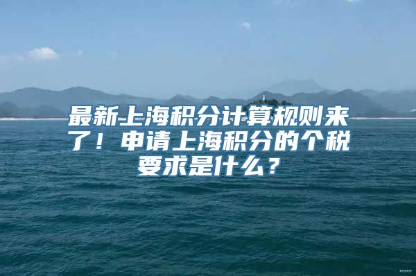 最新上海积分计算规则来了！申请上海积分的个税要求是什么？