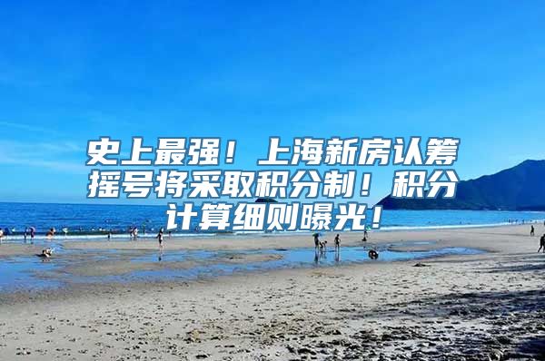 史上最强！上海新房认筹摇号将采取积分制！积分计算细则曝光！