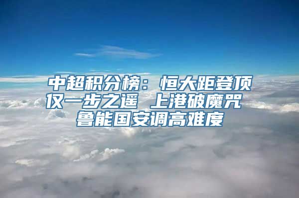 中超积分榜：恒大距登顶仅一步之遥 上港破魔咒 鲁能国安调高难度