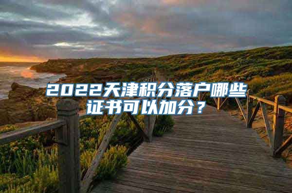 2022天津积分落户哪些证书可以加分？