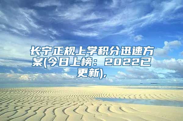 长宁正规上学积分迅速方案(今日上榜：2022已更新),