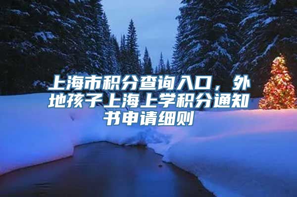 上海市积分查询入口，外地孩子上海上学积分通知书申请细则