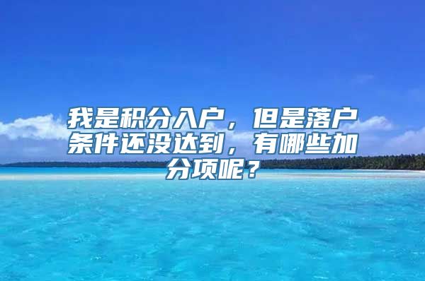 我是积分入户，但是落户条件还没达到，有哪些加分项呢？