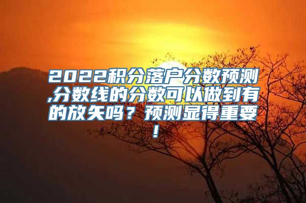 2022积分落户分数预测,分数线的分数可以做到有的放矢吗？预测显得重要！