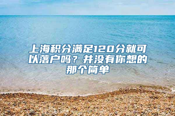 上海积分满足120分就可以落户吗？并没有你想的那个简单