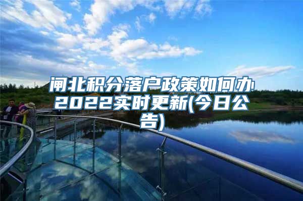 闸北积分落户政策如何办2022实时更新(今日公告)